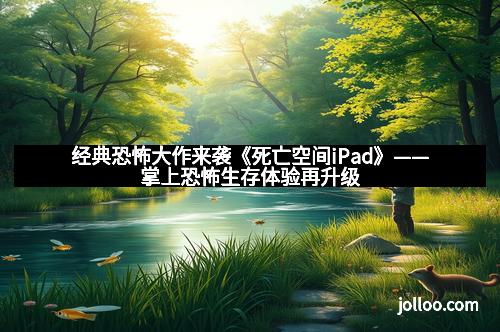 经典恐怖大作来袭《死亡空间iPad》——掌上恐怖生存体验再升级