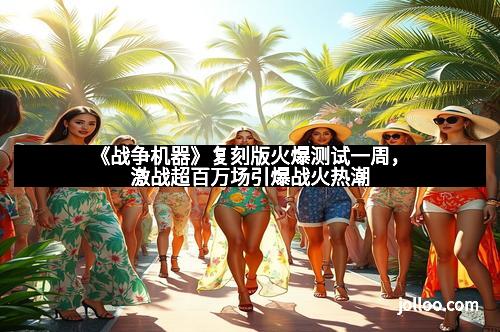 《战争机器》复刻版火爆测试一周，激战超百万场引爆战火热潮